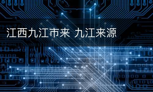 江西九江市来 九江来源