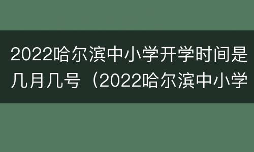2022哈尔滨中小学开学时间是几月几号（2022哈尔滨中小学开学时间是几月几号啊）