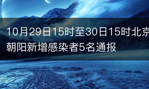 10月29日15时至30日15时北京朝阳新增感染者5名通报