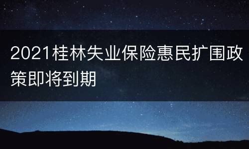 2021桂林失业保险惠民扩围政策即将到期