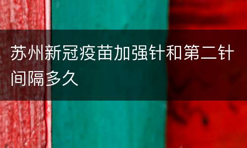 苏州新冠疫苗加强针和第二针间隔多久