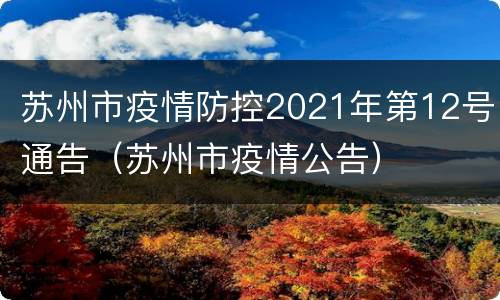 苏州市疫情防控2021年第12号通告（苏州市疫情公告）