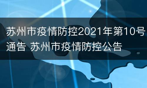 苏州市疫情防控2021年第10号通告 苏州市疫情防控公告