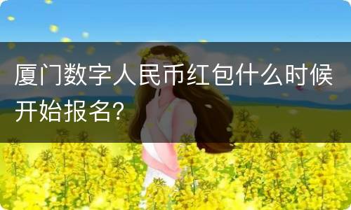 厦门数字人民币红包什么时候开始报名？