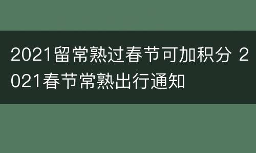 2021留常熟过春节可加积分 2021春节常熟出行通知