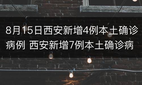 8月15日西安新增4例本土确诊病例 西安新增7例本土确诊病例