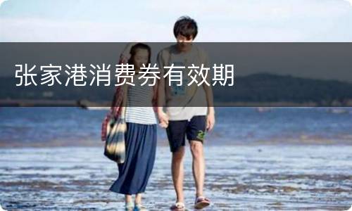 张家港消费券有效期