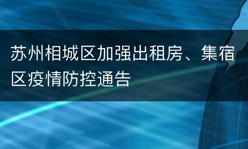 苏州相城区加强出租房、集宿区疫情防控通告
