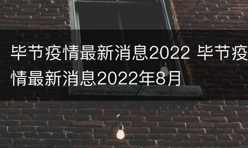 毕节疫情最新消息2022 毕节疫情最新消息2022年8月