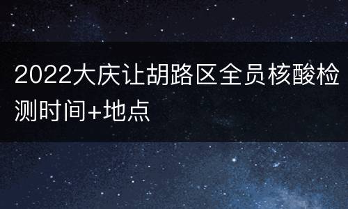 2022大庆让胡路区全员核酸检测时间+地点