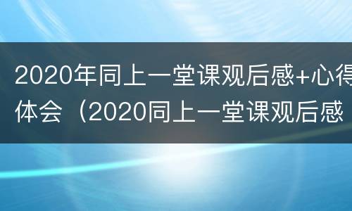 2020年同上一堂课观后感+心得体会（2020同上一堂课观后感500字）