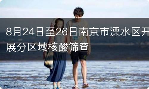 8月24日至26日南京市溧水区开展分区域核酸筛查