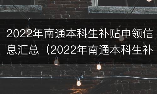2022年南通本科生补贴申领信息汇总（2022年南通本科生补贴申领信息汇总）