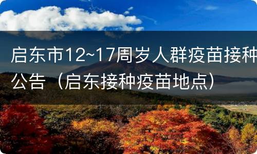 启东市12~17周岁人群疫苗接种公告（启东接种疫苗地点）