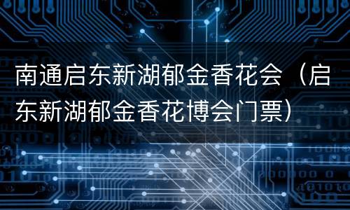 南通启东新湖郁金香花会（启东新湖郁金香花博会门票）