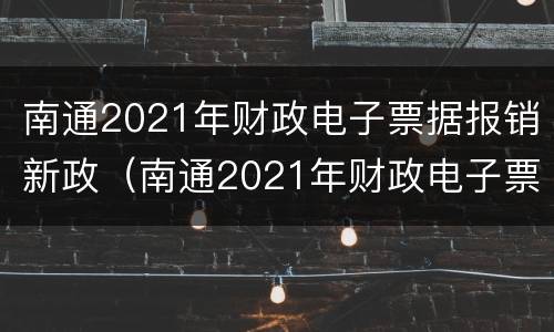 南通2021年财政电子票据报销新政（南通2021年财政电子票据报销新政策）