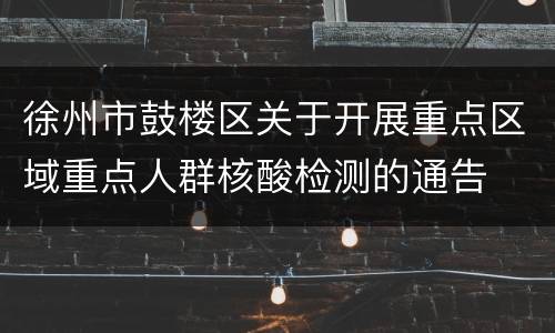 徐州市鼓楼区关于开展重点区域重点人群核酸检测的通告
