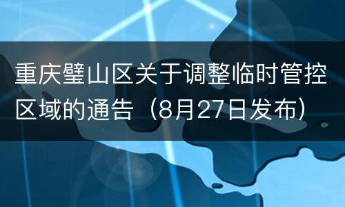 重庆璧山区关于调整临时管控区域的通告（8月27日发布）