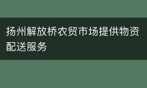 扬州解放桥农贸市场提供物资配送服务
