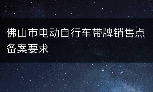 佛山市电动自行车带牌销售点备案要求