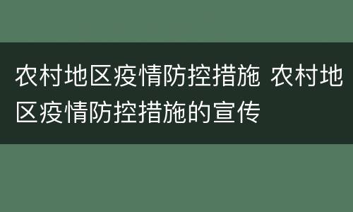 农村地区疫情防控措施 农村地区疫情防控措施的宣传