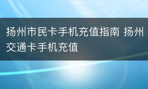 扬州市民卡手机充值指南 扬州交通卡手机充值
