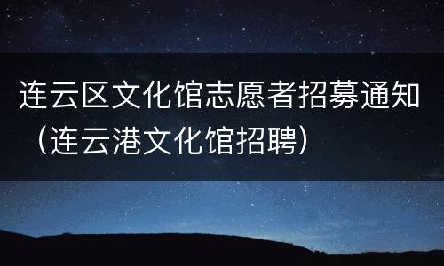 连云区文化馆志愿者招募通知（连云港文化馆招聘）