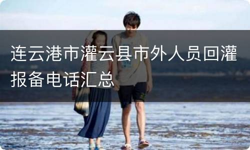 连云港市灌云县市外人员回灌报备电话汇总