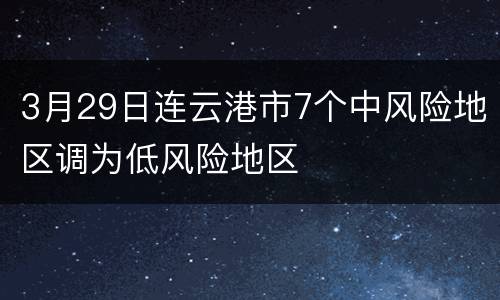 3月29日连云港市7个中风险地区调为低风险地区