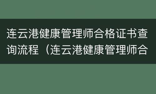 连云港健康管理师合格证书查询流程（连云港健康管理师合格证书查询流程图）