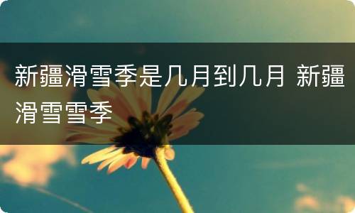 新疆滑雪季是几月到几月 新疆滑雪雪季