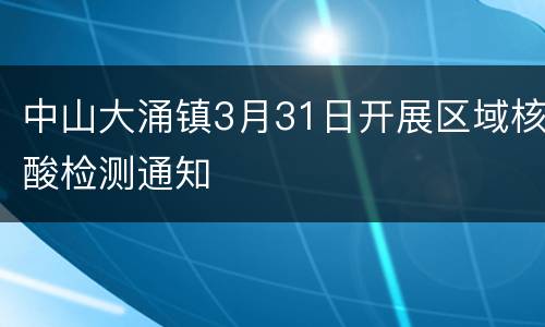 中山大涌镇3月31日开展区域核酸检测通知