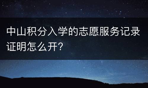 中山积分入学的志愿服务记录证明怎么开?