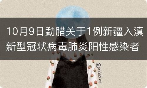 10月9日勐腊关于1例新疆入滇新型冠状病毒肺炎阳性感染者通告