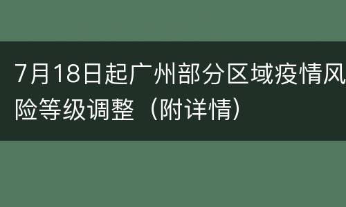 7月18日起广州部分区域疫情风险等级调整（附详情）