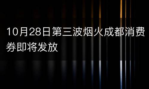 10月28日第三波烟火成都消费券即将发放