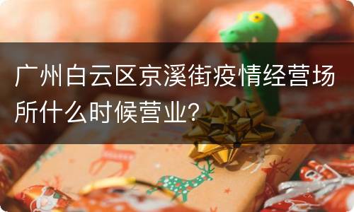 广州白云区京溪街疫情经营场所什么时候营业？