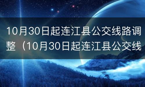 10月30日起连江县公交线路调整（10月30日起连江县公交线路调整通知）