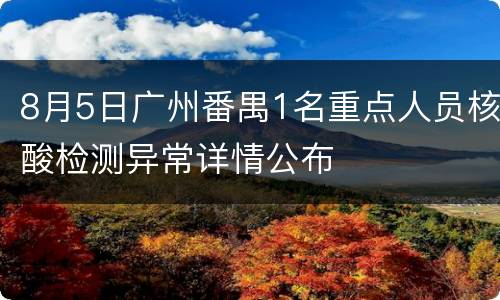 8月5日广州番禺1名重点人员核酸检测异常详情公布