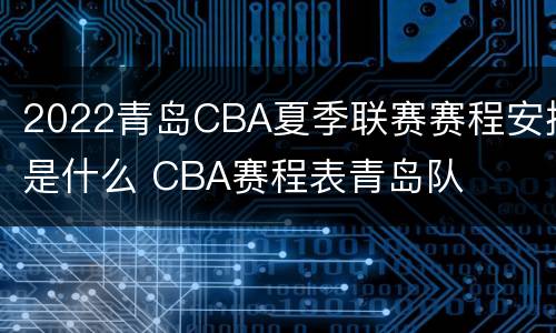 2022青岛CBA夏季联赛赛程安排是什么 CBA赛程表青岛队