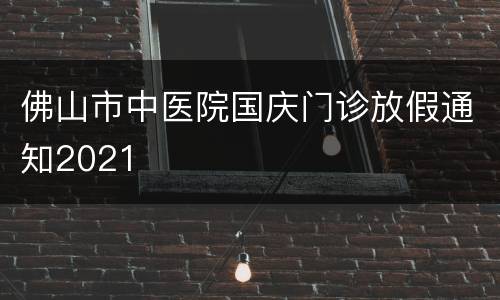 佛山市中医院国庆门诊放假通知2021