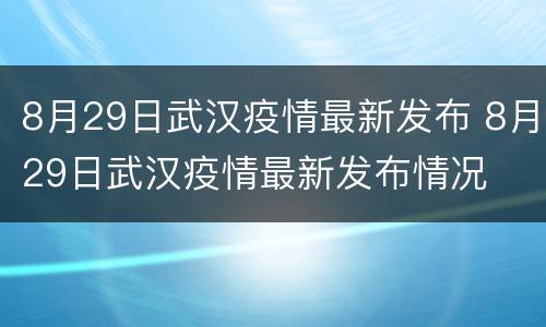 8月29日武汉疫情最新发布 8月29日武汉疫情最新发布情况
