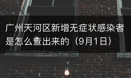 广州天河区新增无症状感染者是怎么查出来的（9月1日）