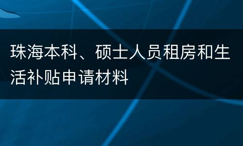 珠海本科、硕士人员租房和生活补贴申请材料