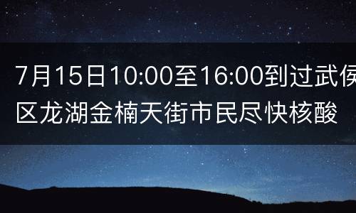 7月15日10:00至16:00到过武侯区龙湖金楠天街市民尽快核酸
