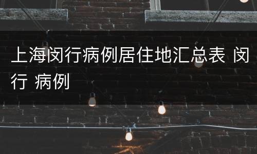 上海闵行病例居住地汇总表 闵行 病例