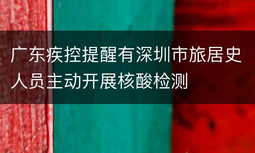 广东疾控提醒有深圳市旅居史人员主动开展核酸检测