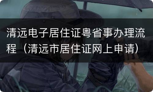 清远电子居住证粤省事办理流程（清远市居住证网上申请）