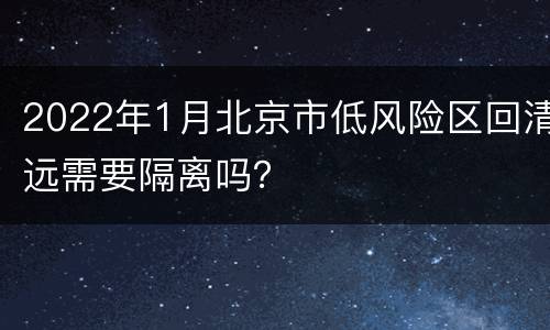 2022年1月北京市低风险区回清远需要隔离吗？