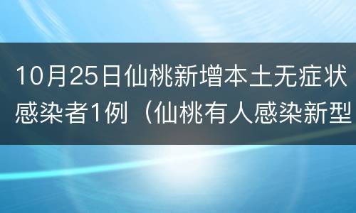 10月25日仙桃新增本土无症状感染者1例（仙桃有人感染新型冠状病毒吗）
